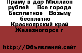 Приму в дар Миллион рублей! - Все города Бесплатное » Возьму бесплатно   . Красноярский край,Железногорск г.